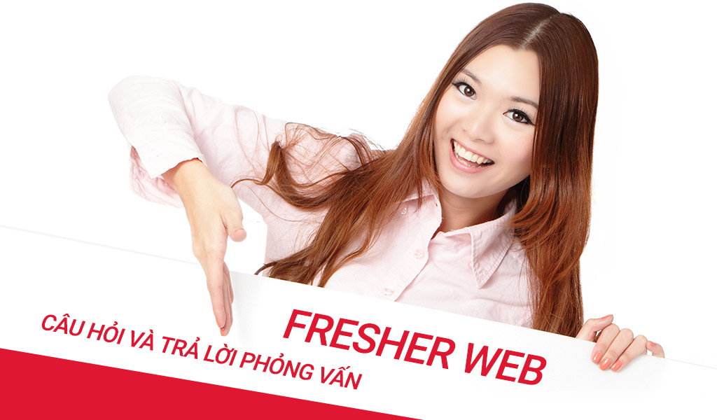 Tổng hợp những câu hỏi và trả lời phỏng vấn Fresher Web