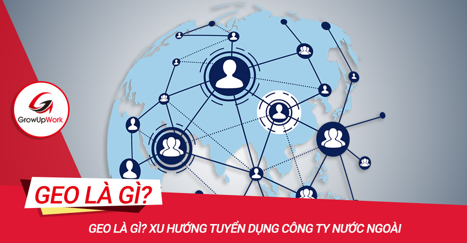 GEO là gì? Xu hướng tuyển dụng công ty nước ngoài