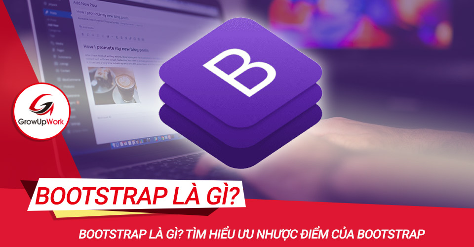Bootstrap là gì? Tìm hiểu ưu nhược điểm của Bootstrap