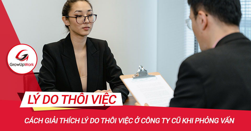 Cách giải thích lý do thôi việc ở công ty cũ khi phỏng vấn