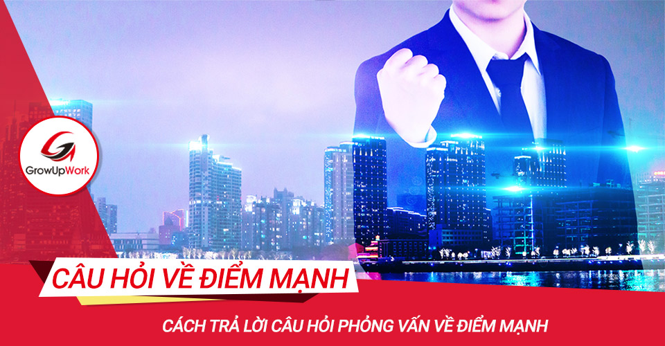 Cách trả lời câu hỏi phỏng vấn về điểm mạnh