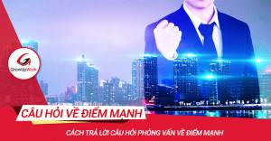 Cách trả lời câu hỏi phỏng vấn về điểm mạnh