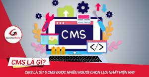 CMS là gì? 5 CMS được nhiều người chọn lựa nhất hiện nay