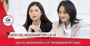 Dịch vụ headhunter: hiểu rõ và tốI ưu hóa quá trình tuyển dụng hiệu quả