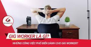 Gig Worker là gì? Những công việc phổ biến dành cho Gig Worker?