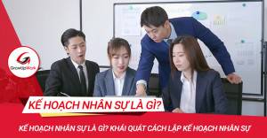 Kế hoạch nhân sự là gì? Khái quát cách lập kế hoạch nhân sự