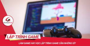 Làm game hay học lập trình game cần những gì?