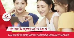 Làm sao để có được một tin tuyển dụng việc làm IT hấp dẫn?