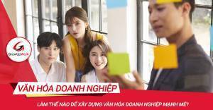 Làm thế nào để xây dựng văn hóa doanh nghiệp mạnh mẽ?