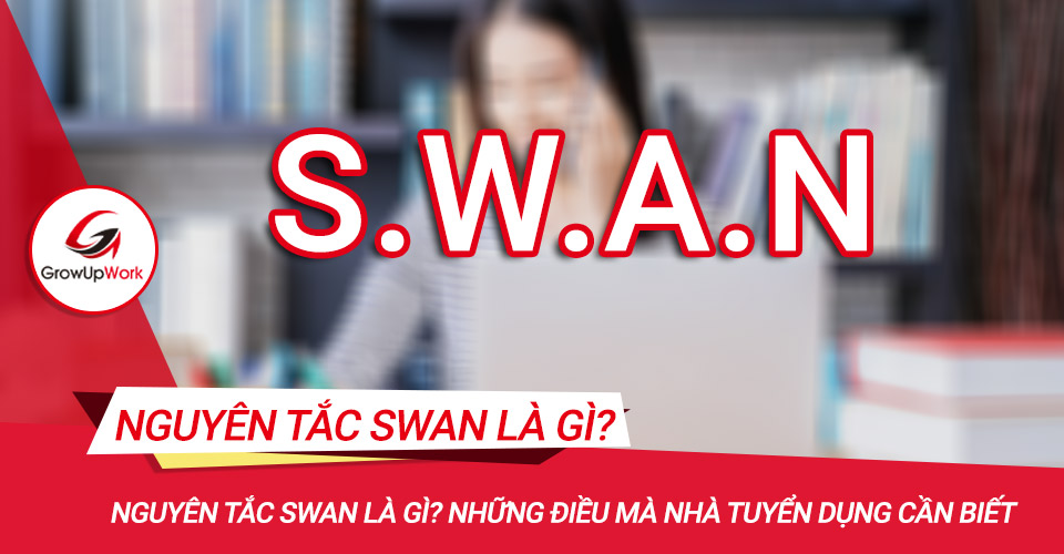 Nguyên tắc SWAN là gì? Những điều mà nhà tuyển dụng cần biết