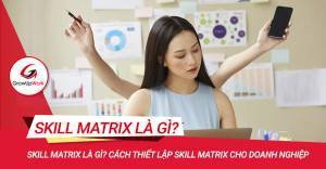 Skill matrix là gì? Cách thiết lập Skill Matrix cho doanh nghiệp