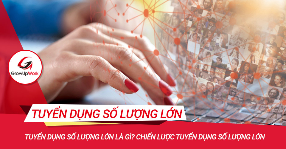 Tuyển dụng số lượng lớn là gì? Chiến lược tuyển dụng số lượng lớn