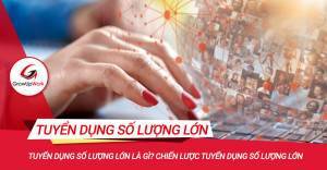 Tuyển dụng số lượng lớn là gì? Chiến lược tuyển dụng số lượng lớn