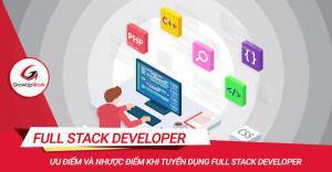 Ưu điểm và nhược điểm khi tuyển dụng Full Stack developer